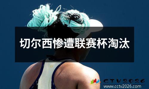切尔西惨遭联赛杯淘汰