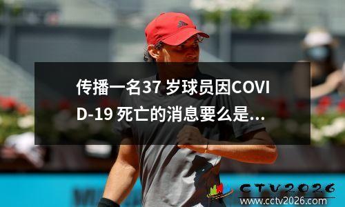 传播一名37 岁球员因COVID-19 死亡的消息要么是坏事，要么是愚蠢的。
