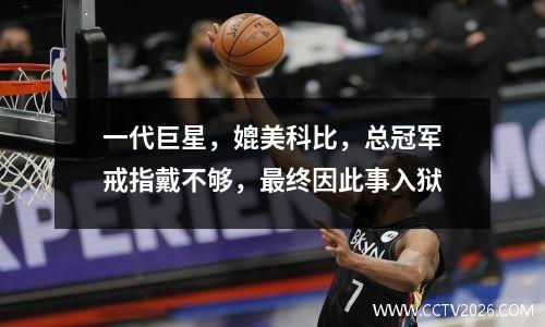 一代巨星，媲美科比，总冠军戒指戴不够，最终因此事入狱