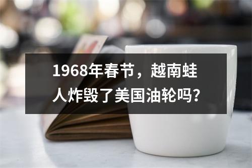 1968年春节，越南蛙人炸毁了美国油轮吗？