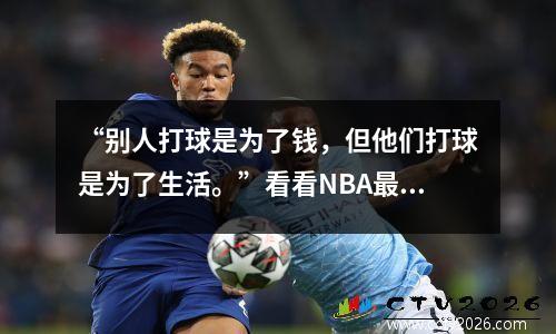 “别人打球是为了钱，但他们打球是为了生活。”看看NBA最肮脏的阵容
