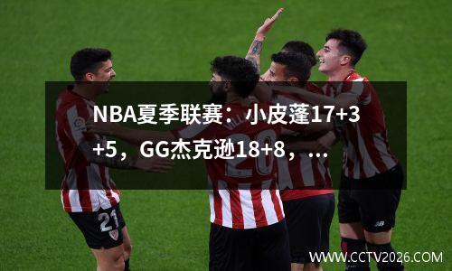 NBA夏季联赛：小皮蓬17+3+5，GG杰克逊18+8，灰熊7780输给雷霆！