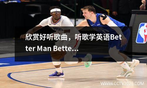 欣赏好听歌曲，听歌学英语Better Man Better Man