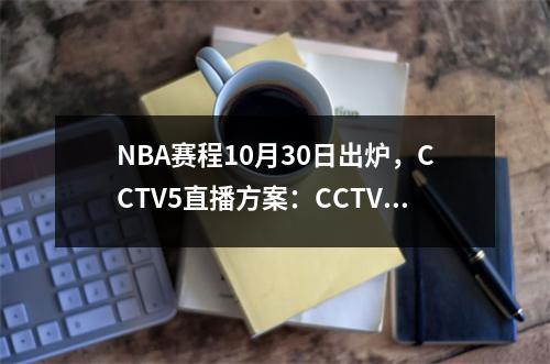 NBA赛程10月30日出炉，CCTV5直播方案：CCTV5节目单！