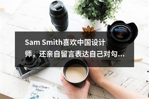 Sam Smith喜欢中国设计师，还亲自留言表达自己对勾搭的热爱！