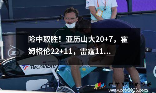 险中取胜！亚历山大20+7，霍姆格伦22+11，雷霆118:112击败灰熊