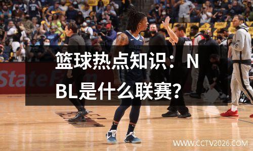 篮球热点知识：NBL是什么联赛？