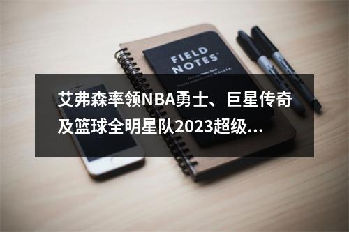艾弗森率领NBA勇士、巨星传奇及篮球全明星队2023超级阵容中国行