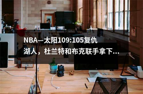 NBA—太阳109:105复仇湖人，杜兰特和布克联手拿下63分，詹姆斯只得到11分