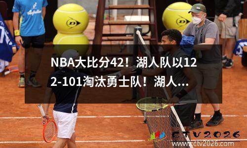 NBA大比分42！湖人队以122-101淘汰勇士队！湖人晋级西部决赛！詹姆斯30分