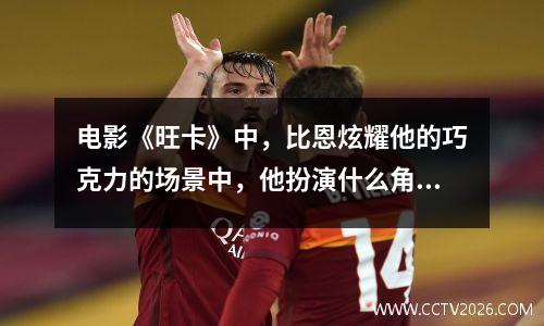 电影《旺卡》中，比恩炫耀他的巧克力的场景中，他扮演什么角色？什么表演风格？