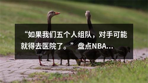 “如果我们五个人组队，对手可能就得去医院了。”盘点NBA最肮脏的阵容