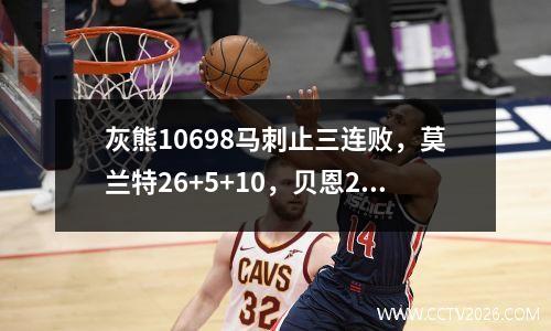 灰熊10698马刺止三连败，莫兰特26+5+10，贝恩24+3，文班20+7