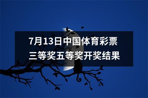 7月13日中国体育彩票三等奖五等奖开奖结果