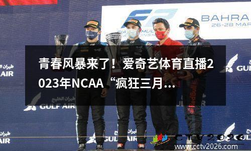 青春风暴来了！爱奇艺体育直播2023年NCAA“疯狂三月”比赛