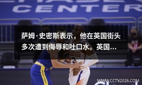 萨姆·史密斯表示，他在英国街头多次遭到侮辱和吐口水。英国人反同性恋！