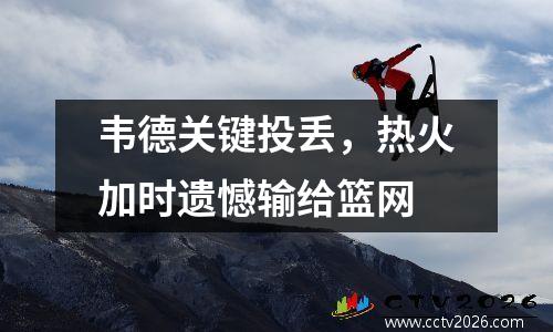 韦德关键投丢，热火加时遗憾输给篮网