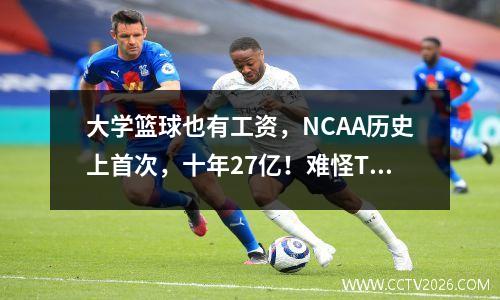 大学篮球也有工资，NCAA历史上首次，十年27亿！难怪Team Ignition 倒闭了