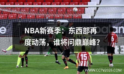 NBA新赛季：东西部再度动荡，谁将问鼎巅峰？