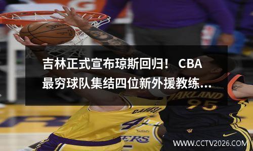 吉林正式宣布琼斯回归！ CBA最穷球队集结四位新外援教练带队重回季后赛