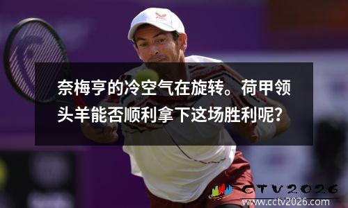 奈梅亨的冷空气在旋转。荷甲领头羊能否顺利拿下这场胜利呢？