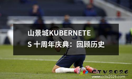 山景城KUBERNETES 十周年庆典：回顾历史