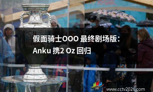 假面骑士OOO 最终剧场版：Anku 携2 Oz 回归
