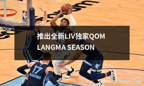 推出全新LIV独家QOM LANGMA SEASON