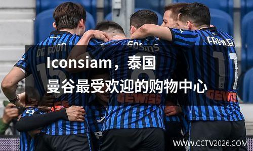 Iconsiam，泰国曼谷最受欢迎的购物中心