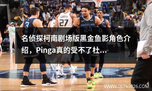 名侦探柯南剧场版黑金鱼影角色介绍，Pinga真的受不了杜松子酒吗？
