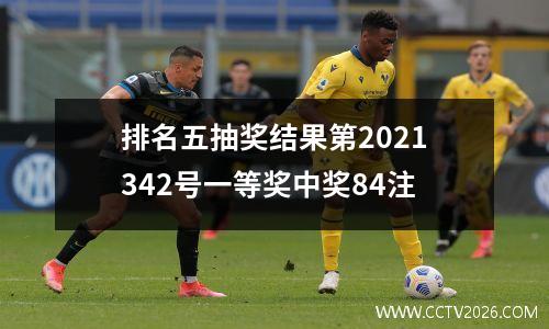 排名五抽奖结果第2021342号一等奖中奖84注