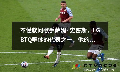 不懂就问歌手萨姆·史密斯，LGBTQ群体的代表之一，他的绰号“老嫂子”