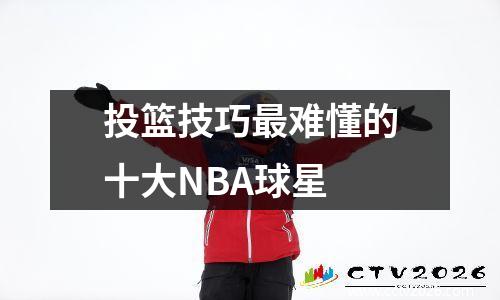 投篮技巧最难懂的十大NBA球星