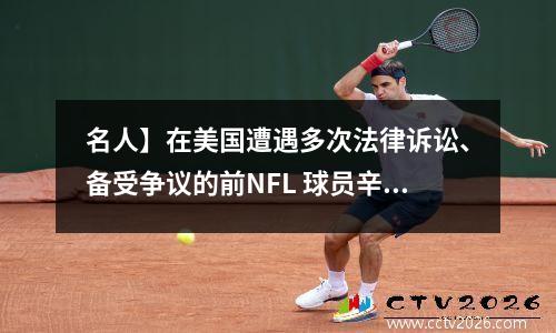 名人】在美国遭遇多次法律诉讼、备受争议的前NFL 球员辛普森去世