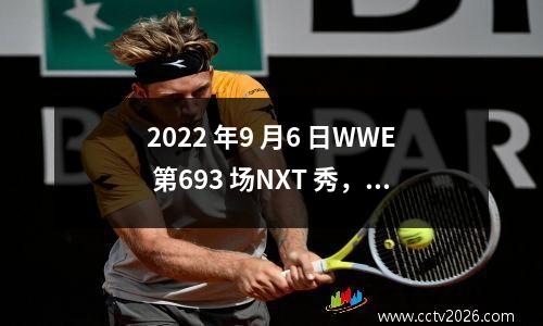 2022 年9 月6 日WWE 第693 场NXT 秀，比赛结果和精选照片