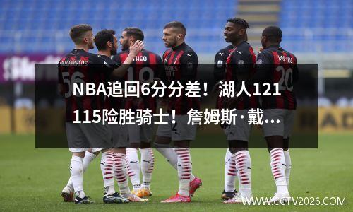 NBA追回6分分差！湖人121115险胜骑士！詹姆斯·戴维斯联手砍下54分