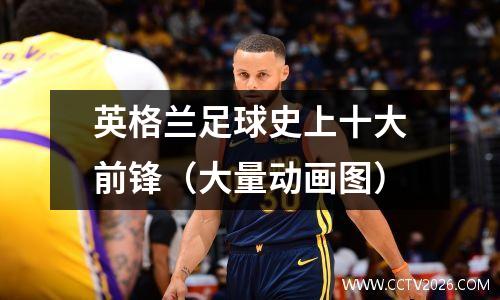 英格兰足球史上十大前锋（大量动画图）