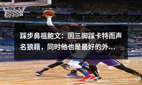 踩步鼻祖鲍文：因三脚踩卡特而声名狼藉，同时他也是最好的外线防守者