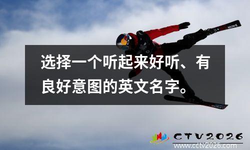 选择一个听起来好听、有良好意图的英文名字。