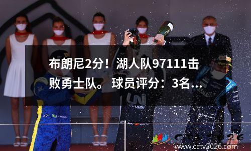 布朗尼2分！湖人队97111击败勇士队。 球员评分：3名球员获得满分，6名球员及格，2名球员拉胯。