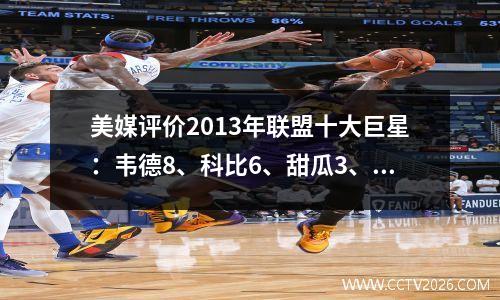 美媒评价2013年联盟十大巨星：韦德8、科比6、甜瓜3、詹姆斯榜首
