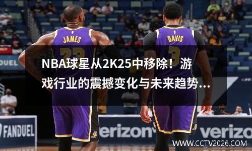 NBA球星从2K25中移除！游戏行业的震撼变化与未来趋势分析
