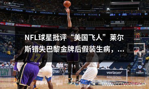 NFL球星批评“美国飞人”莱尔斯错失巴黎金牌后假装生病，称自己能赢得他