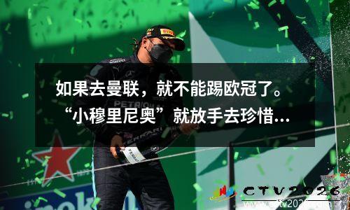 如果去曼联，就不能踢欧冠了。 “小穆里尼奥”就放手去珍惜，他会迎战曼城，避开切尔西。