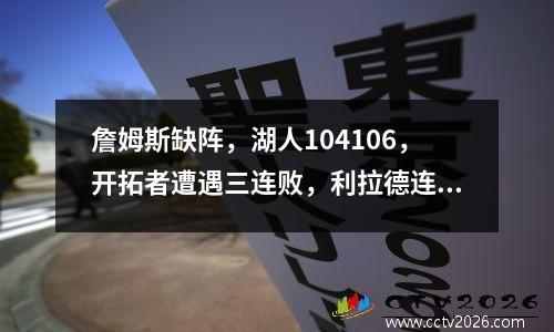 詹姆斯缺阵，湖人104106，开拓者遭遇三连败，利拉德连得41分