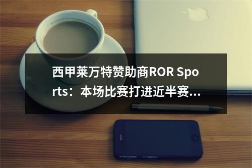 西甲莱万特赞助商ROR Sports：本场比赛打进近半赛季进球