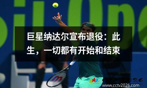 巨星纳达尔宣布退役：此生，一切都有开始和结束