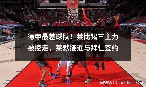 德甲最差球队！莱比锡三主力被挖走，莱默接近与拜仁签约