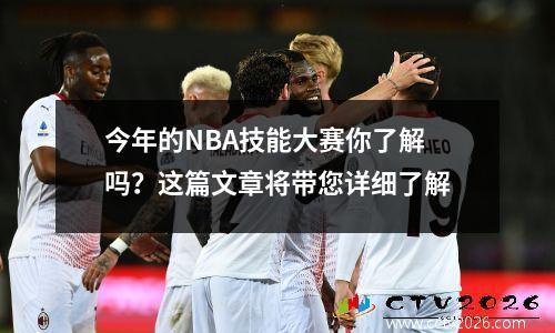 今年的NBA技能大赛你了解吗？这篇文章将带您详细了解