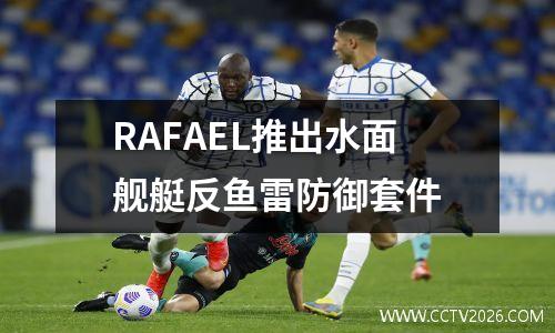 RAFAEL推出水面舰艇反鱼雷防御套件